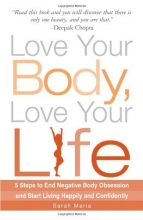 Cover art for Love Your Body, Love Your Life: 5 Steps to End Negative Body Obsession and Start Living Happily and Confidently