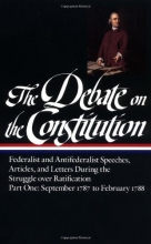 Cover art for The Debate on the Constitution : Federalist and Antifederalist Speeches, Articles, and Letters During the Struggle over Ratification : Part One, September 1787-February 1788 (Library of America)