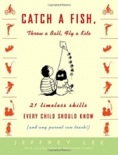 Cover art for Catch a Fish, Throw a Ball, Fly a Kite: 21 Timeless Skills Every Child Should Know (and Any Parent Can Teach!)