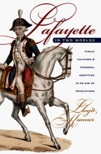 Cover art for Lafayette in Two Worlds: Public Cultures and Personal Identities in an Age of Revolutions