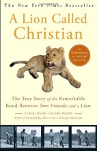 Cover art for A Lion Called Christian: The True Story of the Remarkable Bond Between Two Friends and a Lion