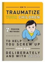 Cover art for How to Traumatize Your Children: 7 Proven Methods to Help You Screw Up Your Kids Deliberately and with Skill