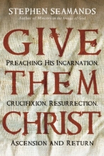Cover art for Give Them Christ: Preaching His Incarnation, Crucifixion, Resurrection, Ascension and Return