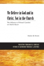 Cover art for We Believe in God and in Christ. Not in the Church: The Influence of Wessel Gansfort on Martin Bucer (Princeton Theological Seminary Studies in ... Studies in Reformed Theology & History)