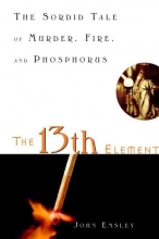 Cover art for The 13th Element: The Sordid Tale of Murder, Fire, and Phosphorus