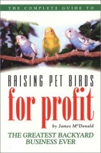 Cover art for The Complete Guide to Raising Pet Birds for Profit: The Greatest Backyard Business Ever