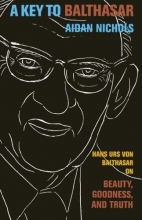 Cover art for Key to Balthasar, A: Hans Urs von Balthasar on Beauty, Goodness, and Truth