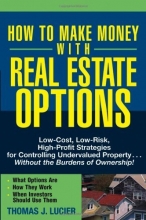 Cover art for How to Make Money With Real Estate Options: Low-Cost, Low-Risk, High-Profit Strategies for Controlling Undervalued Property....Without the Burdens of Ownership!