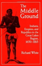 Cover art for The Middle Ground: Indians, Empires, and Republics in the Great Lakes Region, 1650-1815 (Studies in North American Indian History)
