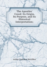 Cover art for The Apostles' creed: its origin, its purpose, and its historical interpretation;