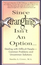 Cover art for Since Strangling Isn't An Option... Dealing with Difficult People -- Common Problems and Uncommon Solutions