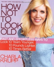 Cover art for How Not to Look Old: Fast and Effortless Ways to Look 10 Years Younger, 10 Pounds Lighter, 10 Times Better
