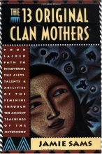 Cover art for The Thirteen Original Clan Mothers: Your Sacred Path to Discovering the Gifts, Talents, and Abilities of the Feminine Through the Ancient Teachings of the Sisterhood