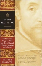 Cover art for In the Beginning: The Story of the King James Bible and How It Changed a Nation, a Language, and a Culture