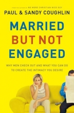Cover art for Married but Not Engaged: Why Men Check Out and What You Can Do to Create the Intimacy You Desire