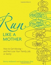 Cover art for Run Like a Mother: How to Get Moving--and Not Lose Your Family, Job, or Sanity