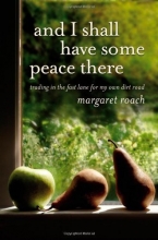 Cover art for And I Shall Have Some Peace There: Trading in the Fast Lane for My Own Dirt Road