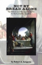 Cover art for Not by Bread Alone: The Biblical and Historical Evidence for the Eucharistic Sacrifice of the Catholic Mass