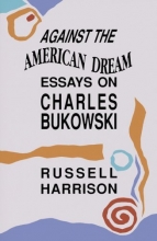 Cover art for Against the American Dream: Essays on Charles Bukowski