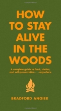 Cover art for How to Stay Alive in the Woods: A Complete Guide to Food, Shelter and Self-Preservation Anywhere