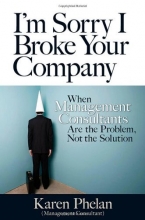 Cover art for I'm Sorry I Broke Your Company: When Management Consultants Are the Problem, Not the Solution