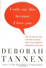 Cover art for I Only Say This Because I Love You: How the Way We Talk Can Make or Break Family Relationships Throughout Our Lives