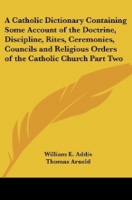 Cover art for A   Catholic Dictionary Containing Some Account of the Doctrine, Discipline, Rites, Ceremonies, Councils and Religious Orders of the Catholic Church P