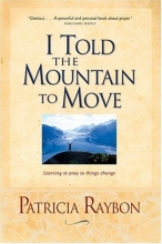 Cover art for I Told the Mountain to Move: Learning to Pray So Things Change