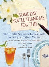 Cover art for Some Day You'll Thank Me for This: The Official Southern Ladies' Guide to Being a "Perfect" Mother