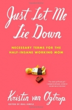 Cover art for Just Let Me Lie Down: Necessary Terms for the Half-Insane Working Mom