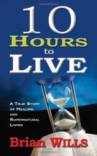 Cover art for 10 Hours to Live: A True Story of Healing and Supernatural Living