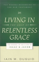 Cover art for Living in the Grip of Relentless Grace: The Gospel in the Lives of Isaac & Jacob (Gospel According to the Old Testament)