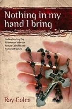 Cover art for Nothing in My Hand I Bring: Understanding the Differences Between Roman Catholic and Protestant Beliefs