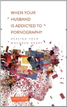 Cover art for When Your Husband Is Addicted to Pornography: Healing Your Wounded Heart