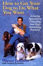 Cover art for How to Get Your Dog to Do What You Want: A Loving Approach to Unleashing Your Dog's Astonishing Potential