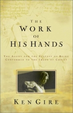 Cover art for The Work of His Hands : The Agony and Ecstasy of Being Conformed to the Image of Christ