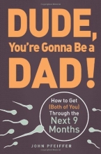 Cover art for Dude, You're Gonna Be a Dad!: How to Get (Both of You) Through the Next 9 Months