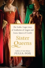 Cover art for Sister Queens: The Noble, Tragic Lives of Katherine of Aragon and Juana, Queen of Castile