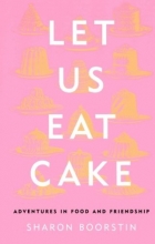 Cover art for Let Us Eat Cake: Adventures in Food and Friendship