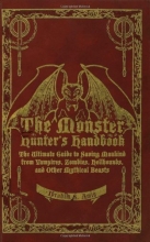 Cover art for The Monster Hunter's Handbook: The Ultimate Guide to Saving Mankind from Vampires, Zombies, Hellhounds, and Other Mythical Beasts