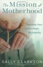 Cover art for The Mission of Motherhood: Touching Your Child's Heart for Eternity