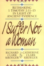 Cover art for I Suffer Not a Woman: Rethinking I Timothy 2:11-15 in Light of Ancient Evidence