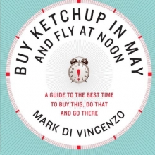Cover art for Buy Ketchup in May and Fly at Noon: A Guide to the Best Time to Buy This, Do That and Go There