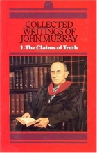 Cover art for Collected Writings of John Murray: Claims of Truth (His Collected Writings of John Murray; V. 1) (His Collected Writings of John Murray; V. 1)