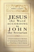 Cover art for Jesus the Word according to John the Sectarian: A Paleofundamentalist Manifesto for Contemporary Evangelicalism, Especially Its Elites, in North America
