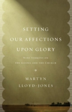 Cover art for Setting Our Affections upon Glory: Nine Sermons on the Gospel and the Church