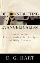 Cover art for Deconstructing Evangelicalism: Conservative Protestantism in the Age of Billy Graham