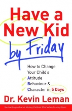 Cover art for Have a New Kid by Friday: How to Change Your Child's Attitude, Behaviour & Character in 5 Days