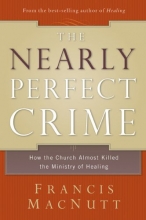 Cover art for The Nearly Perfect Crime: How the Church Almost Killed the Ministry of Healing