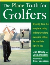 Cover art for The Plane Truth for Golfers: Breaking Down the One-plane Swing and the Two-Plane Swing and Finding the One That's Right for You